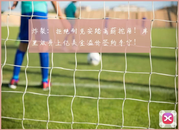 炸裂：拒绝耐克安踏高薪挖角！库里放弃上亿美金溢价签约李宁！