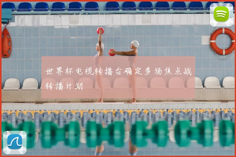 世界杯电视转播台确定多场焦点战转播计划