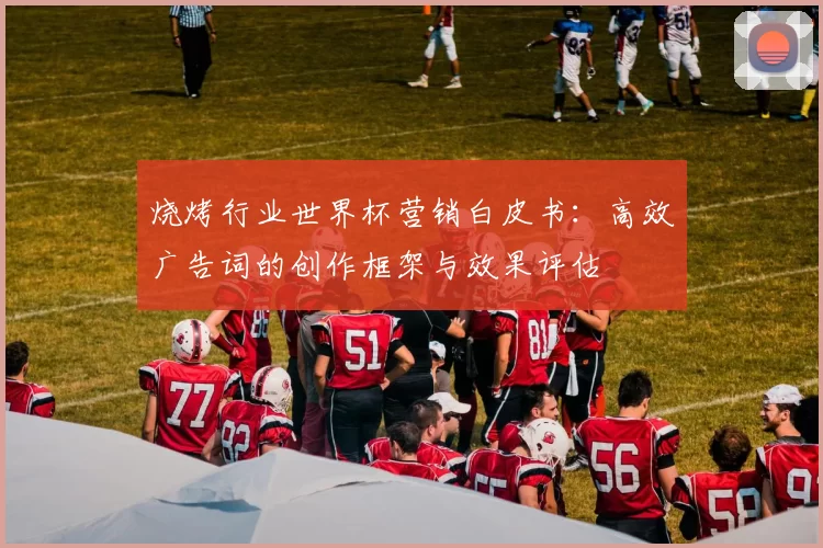 烧烤行业世界杯营销白皮书:高效广告词的创作框架与效果评估
