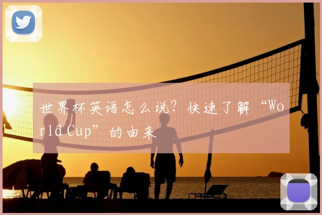 世界杯英语怎么说?快速了解“World Cup”的由来