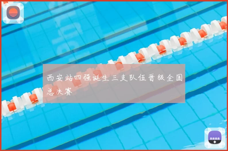 西安站四强诞生三支队伍晋级全国总决赛
