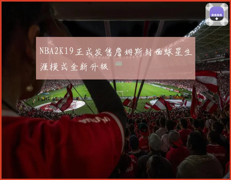 NBA2K19正式发售詹姆斯封面球星生涯模式全新升级