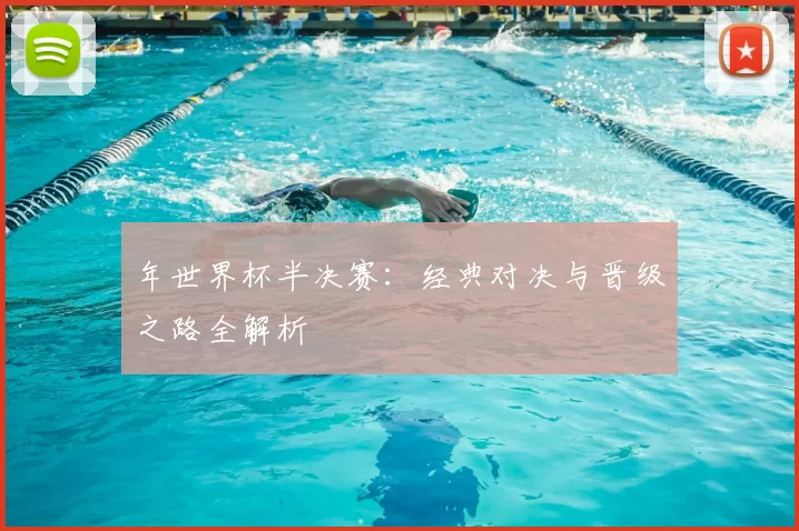 年世界杯半决赛：经典对决与晋级之路全解析