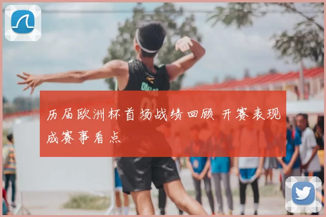 历届欧洲杯首场战绩回顾 开赛表现成赛事看点