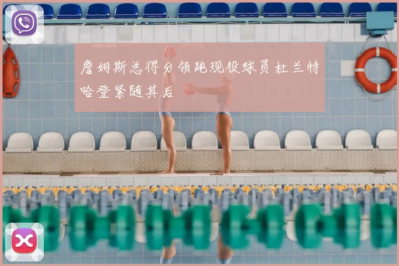 詹姆斯总得分领跑现役球员杜兰特哈登紧随其后